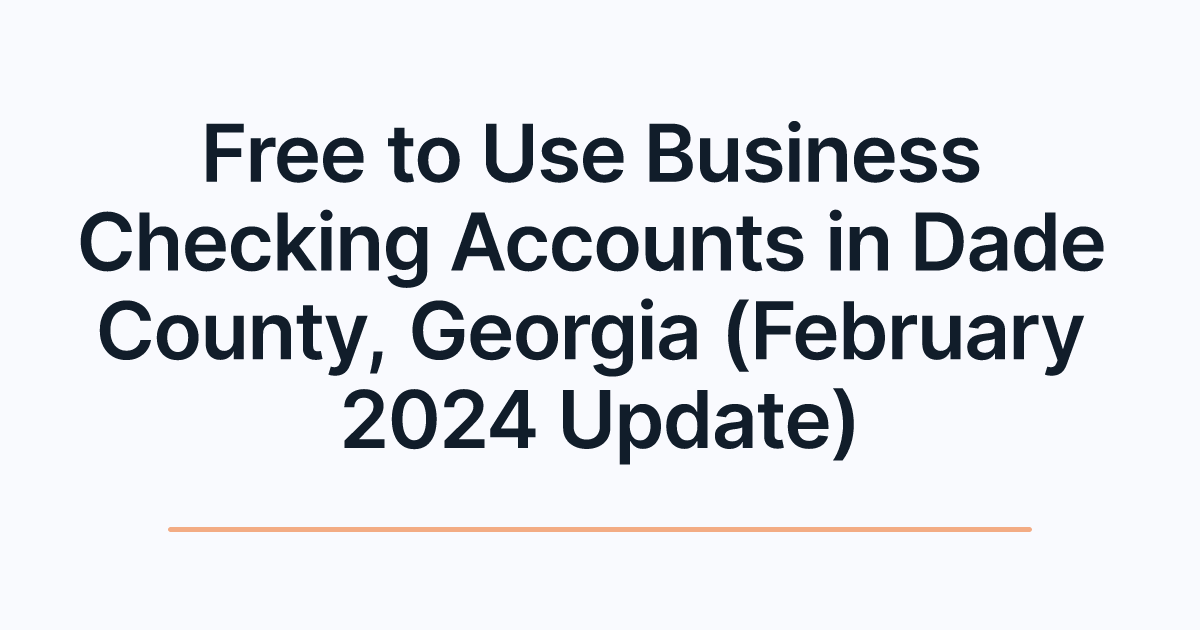 Free to Use Business Checking Accounts in Dade County, Georgia (February 2024 Update)